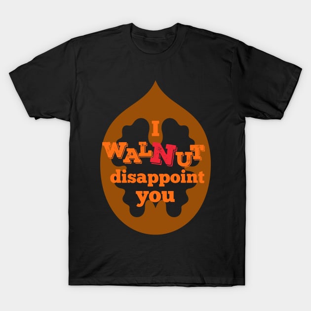 I Walnut Disappoint You T-Shirt by leBoosh-Designs